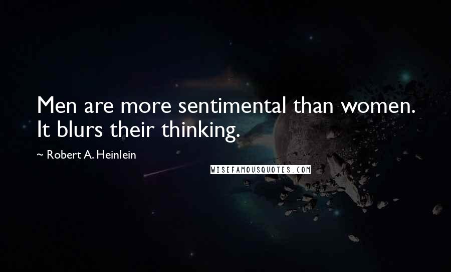 Robert A. Heinlein Quotes: Men are more sentimental than women. It blurs their thinking.