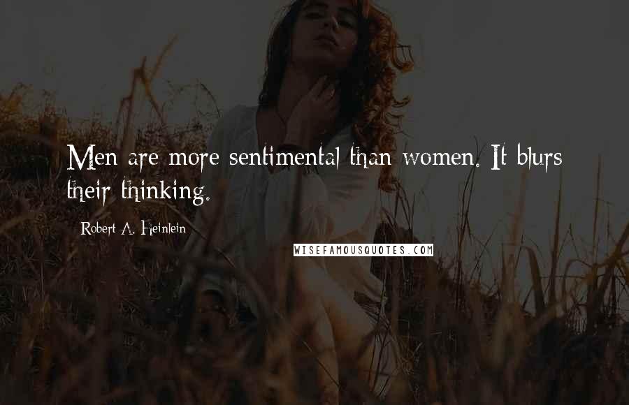 Robert A. Heinlein Quotes: Men are more sentimental than women. It blurs their thinking.