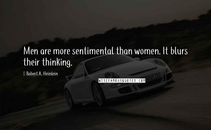 Robert A. Heinlein Quotes: Men are more sentimental than women. It blurs their thinking.