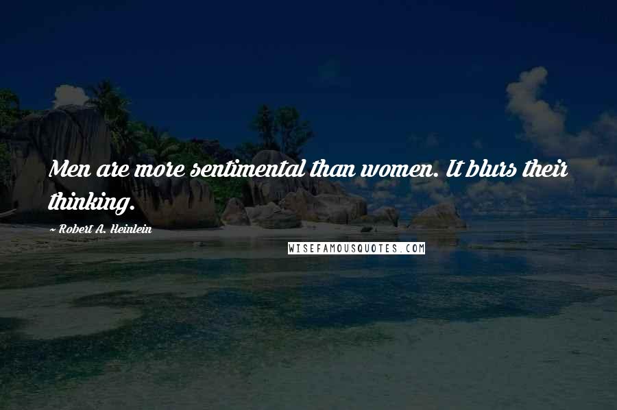 Robert A. Heinlein Quotes: Men are more sentimental than women. It blurs their thinking.
