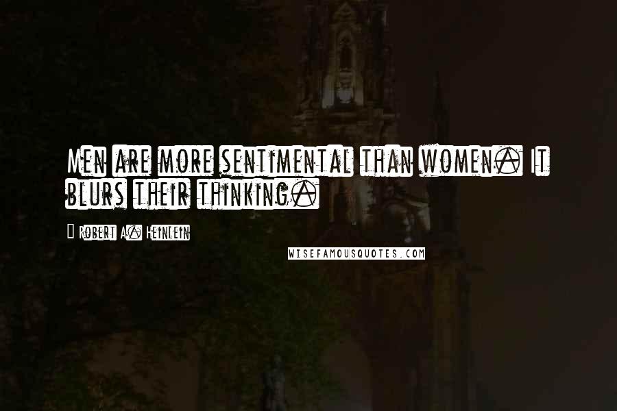 Robert A. Heinlein Quotes: Men are more sentimental than women. It blurs their thinking.