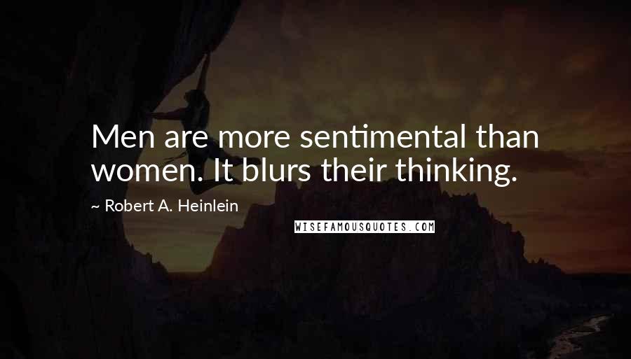 Robert A. Heinlein Quotes: Men are more sentimental than women. It blurs their thinking.