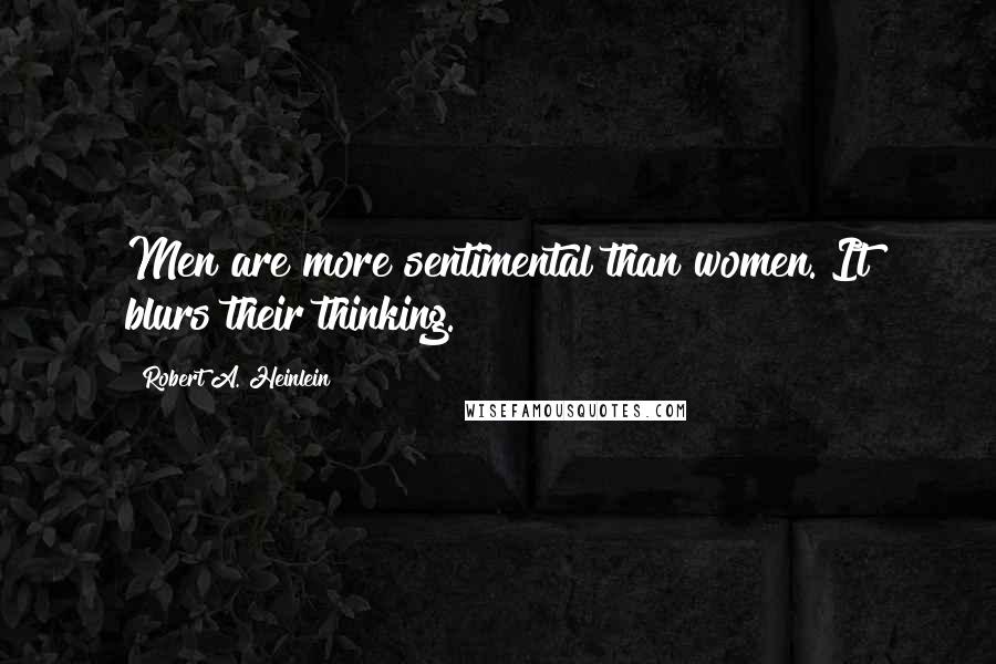 Robert A. Heinlein Quotes: Men are more sentimental than women. It blurs their thinking.