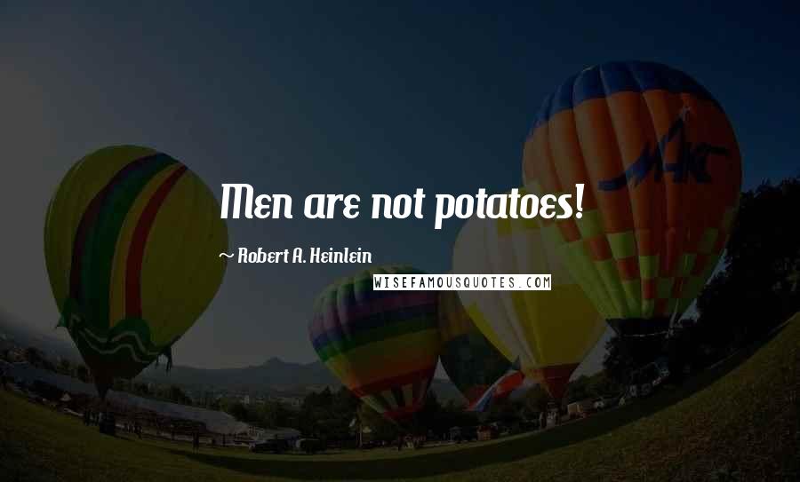 Robert A. Heinlein Quotes: Men are not potatoes!