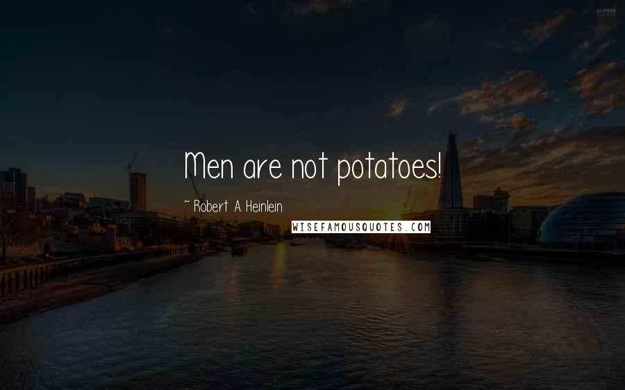 Robert A. Heinlein Quotes: Men are not potatoes!