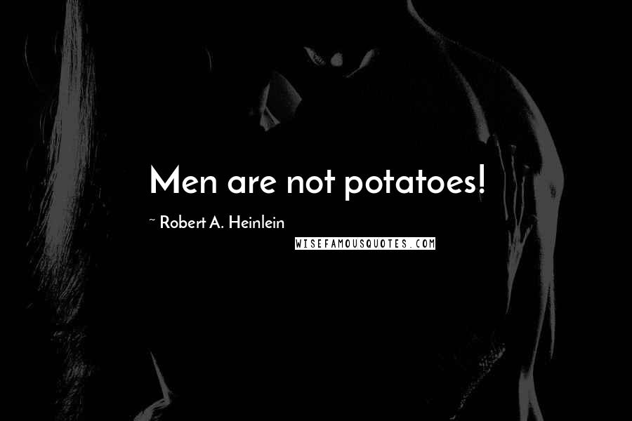 Robert A. Heinlein Quotes: Men are not potatoes!