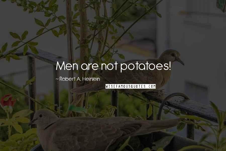 Robert A. Heinlein Quotes: Men are not potatoes!