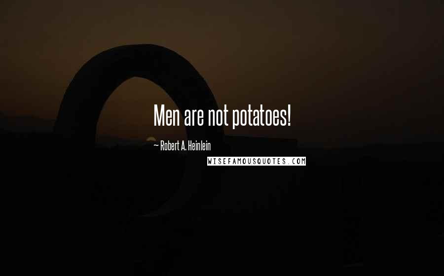 Robert A. Heinlein Quotes: Men are not potatoes!