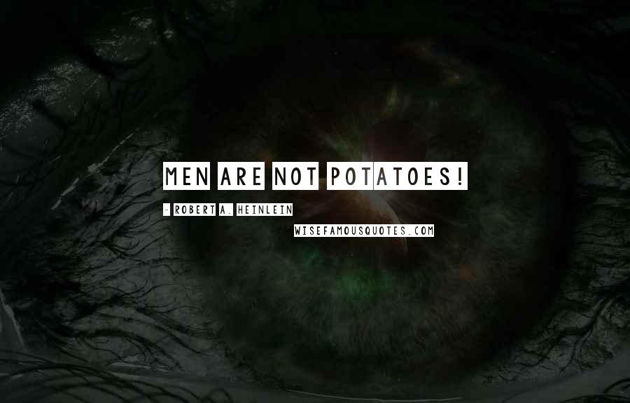 Robert A. Heinlein Quotes: Men are not potatoes!