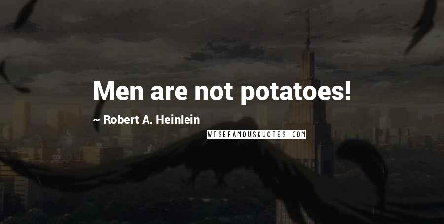 Robert A. Heinlein Quotes: Men are not potatoes!