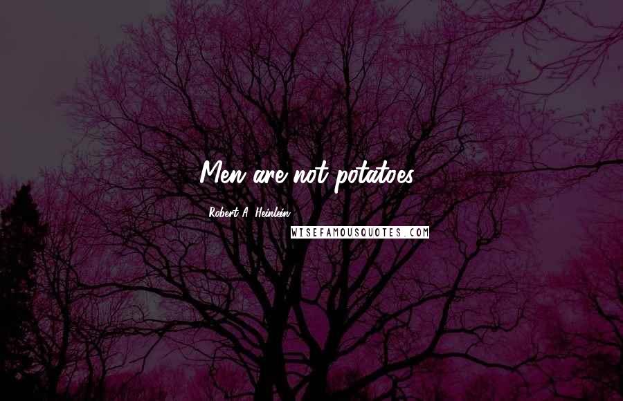 Robert A. Heinlein Quotes: Men are not potatoes!