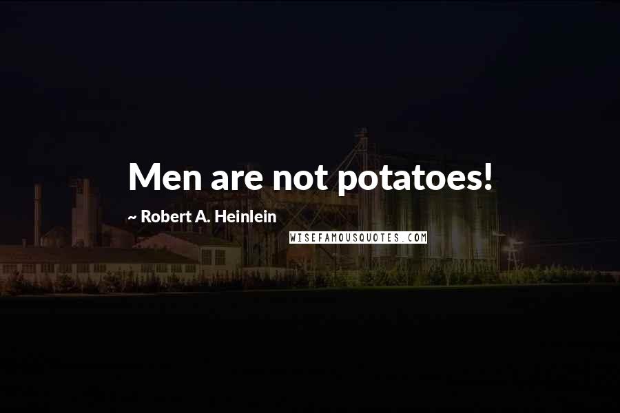 Robert A. Heinlein Quotes: Men are not potatoes!