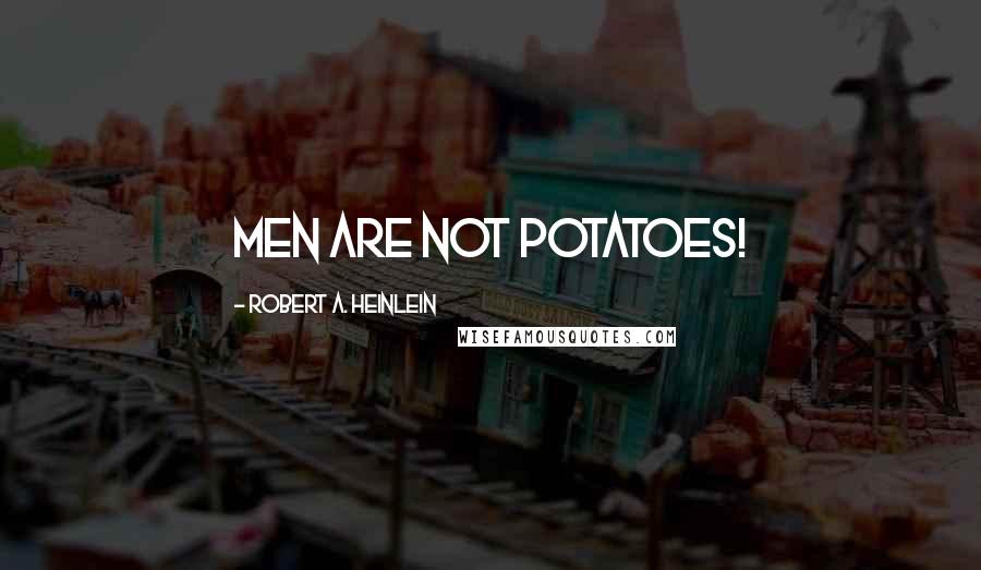 Robert A. Heinlein Quotes: Men are not potatoes!
