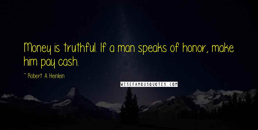 Robert A. Heinlein Quotes: Money is truthful. If a man speaks of honor, make him pay cash.