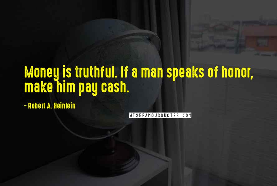 Robert A. Heinlein Quotes: Money is truthful. If a man speaks of honor, make him pay cash.