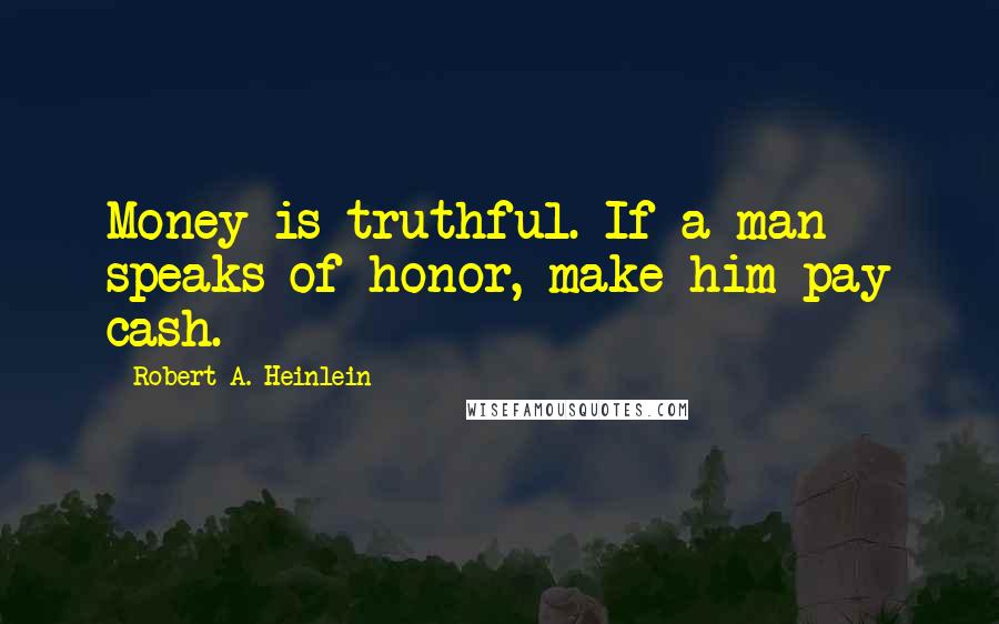 Robert A. Heinlein Quotes: Money is truthful. If a man speaks of honor, make him pay cash.