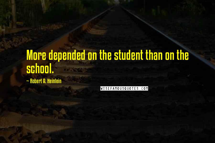 Robert A. Heinlein Quotes: More depended on the student than on the school.