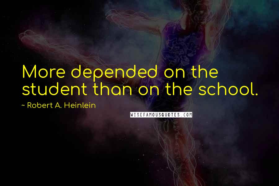 Robert A. Heinlein Quotes: More depended on the student than on the school.