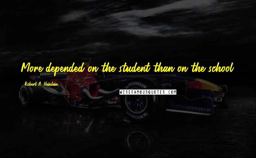 Robert A. Heinlein Quotes: More depended on the student than on the school.