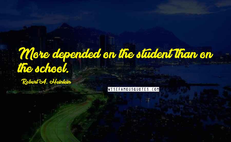 Robert A. Heinlein Quotes: More depended on the student than on the school.