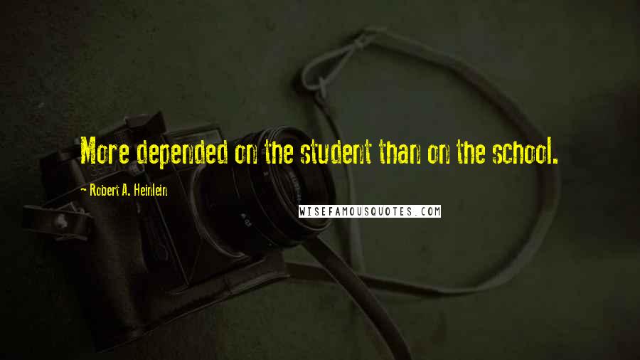 Robert A. Heinlein Quotes: More depended on the student than on the school.