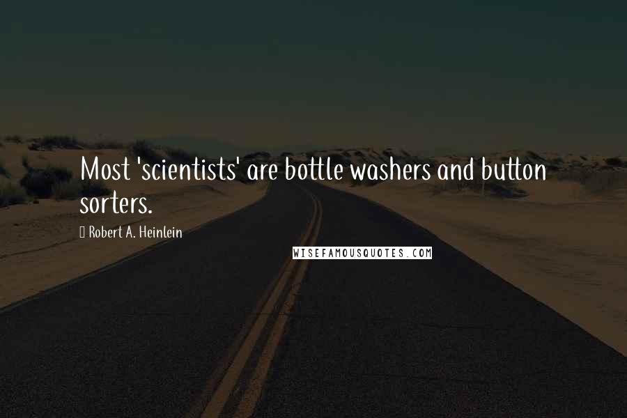 Robert A. Heinlein Quotes: Most 'scientists' are bottle washers and button sorters.