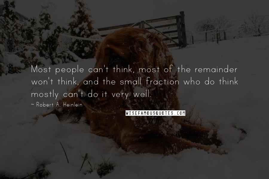 Robert A. Heinlein Quotes: Most people can't think, most of the remainder won't think, and the small fraction who do think mostly can't do it very well.