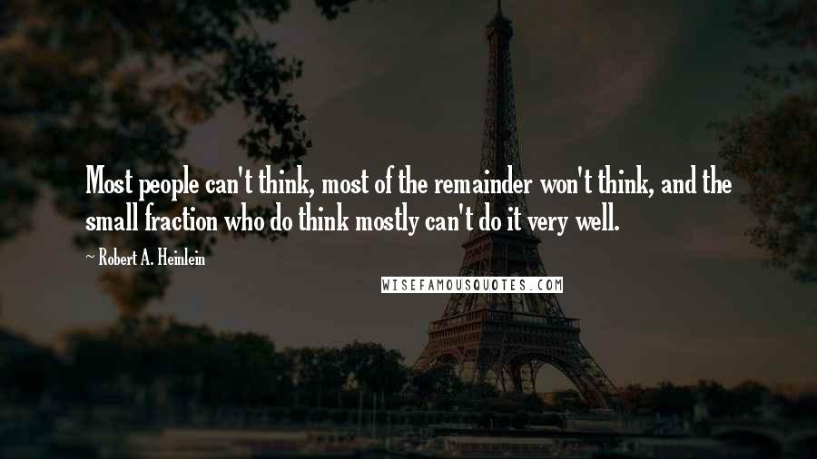 Robert A. Heinlein Quotes: Most people can't think, most of the remainder won't think, and the small fraction who do think mostly can't do it very well.