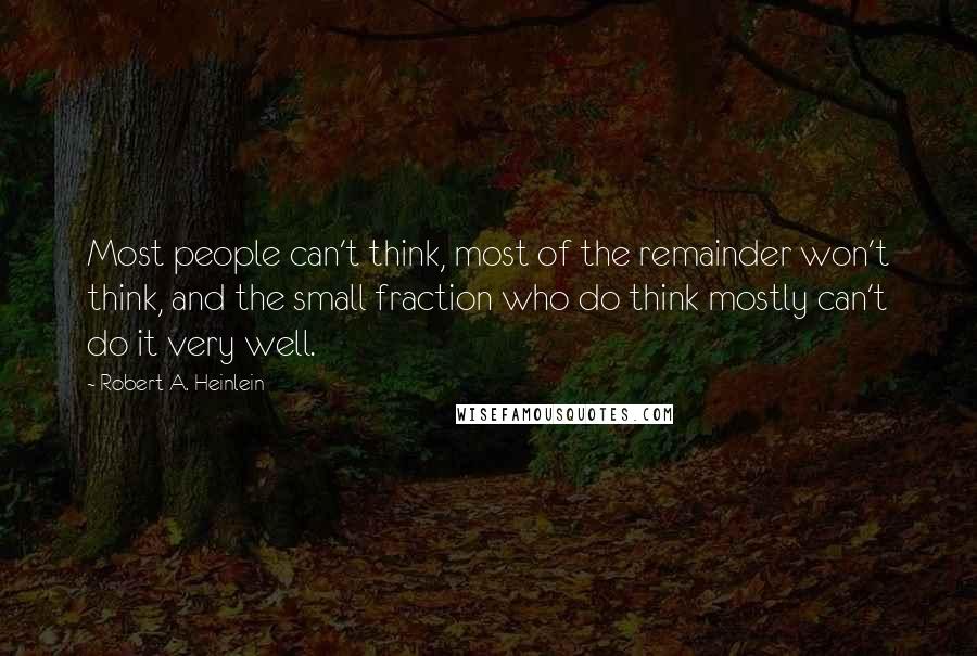 Robert A. Heinlein Quotes: Most people can't think, most of the remainder won't think, and the small fraction who do think mostly can't do it very well.