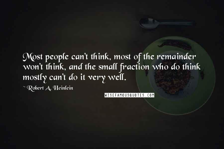 Robert A. Heinlein Quotes: Most people can't think, most of the remainder won't think, and the small fraction who do think mostly can't do it very well.