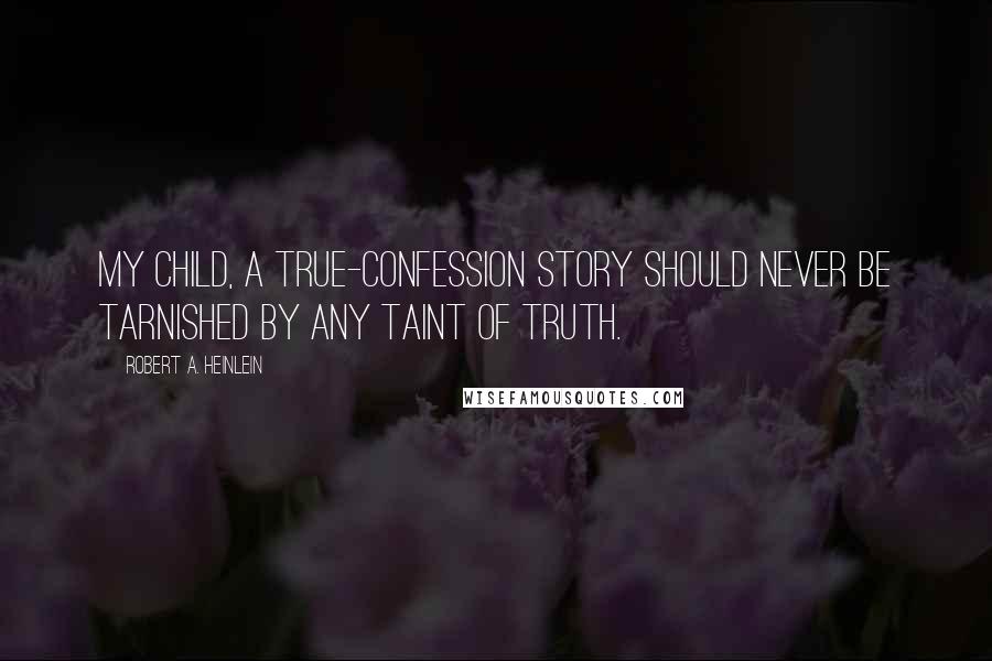 Robert A. Heinlein Quotes: My child, a true-confession story should never be tarnished by any taint of truth.
