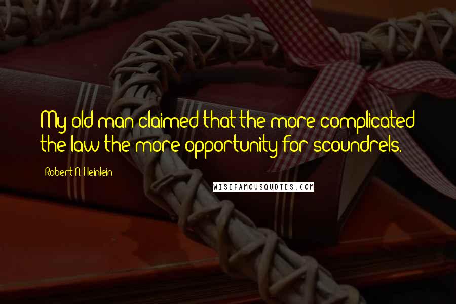 Robert A. Heinlein Quotes: My old man claimed that the more complicated the law the more opportunity for scoundrels.