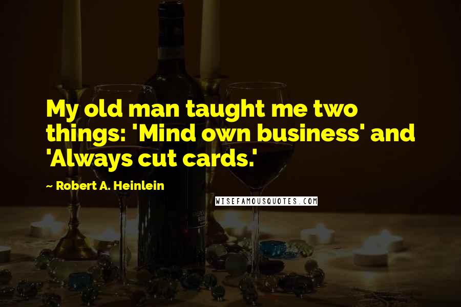 Robert A. Heinlein Quotes: My old man taught me two things: 'Mind own business' and 'Always cut cards.'