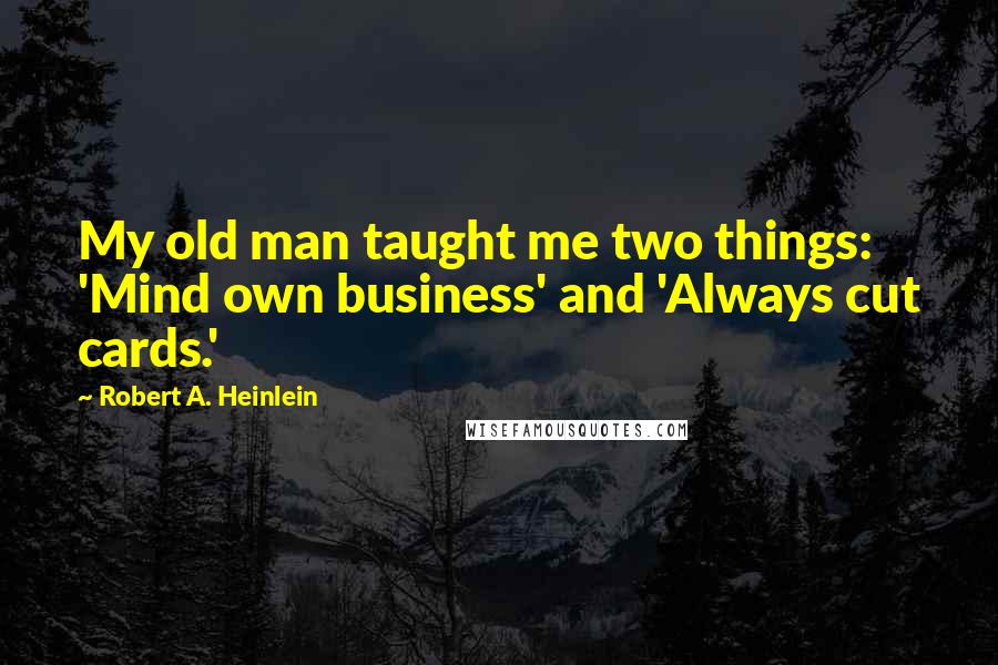 Robert A. Heinlein Quotes: My old man taught me two things: 'Mind own business' and 'Always cut cards.'