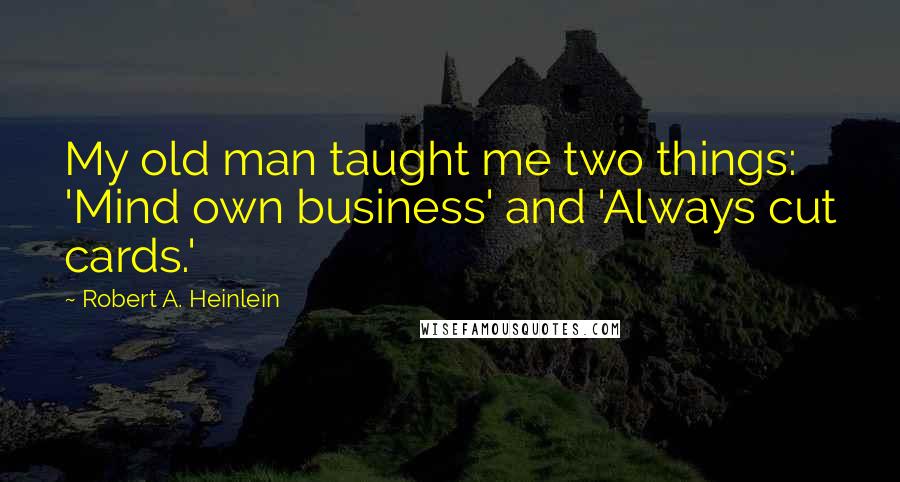 Robert A. Heinlein Quotes: My old man taught me two things: 'Mind own business' and 'Always cut cards.'