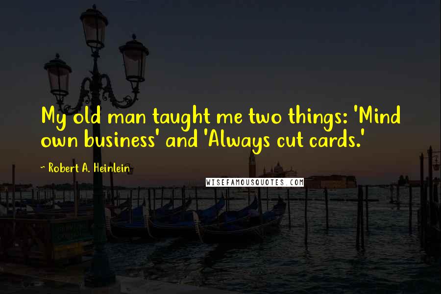 Robert A. Heinlein Quotes: My old man taught me two things: 'Mind own business' and 'Always cut cards.'