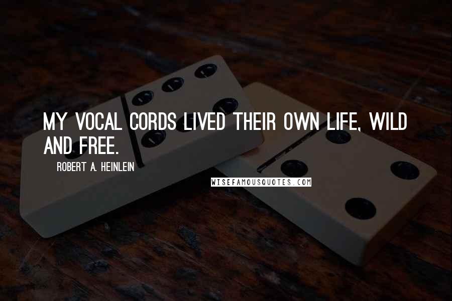 Robert A. Heinlein Quotes: My vocal cords lived their own life, wild and free.