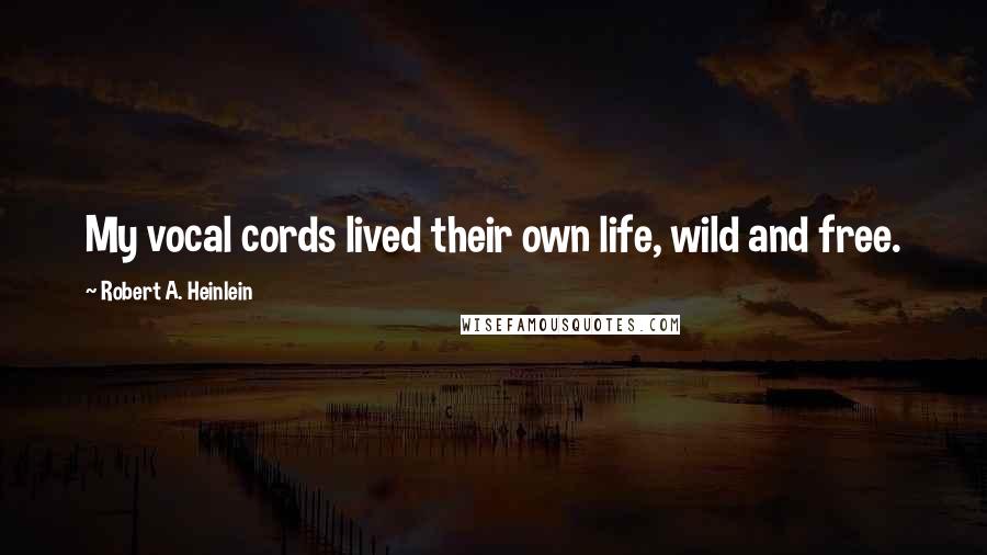 Robert A. Heinlein Quotes: My vocal cords lived their own life, wild and free.