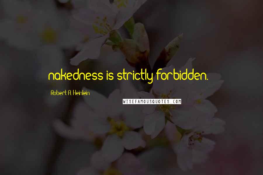 Robert A. Heinlein Quotes: nakedness is strictly forbidden.")