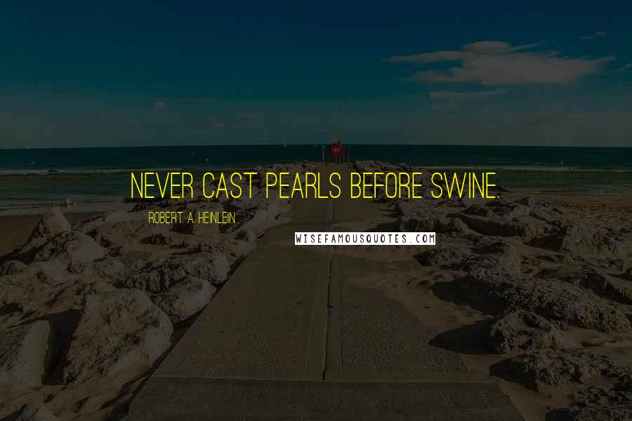 Robert A. Heinlein Quotes: Never cast pearls before swine.