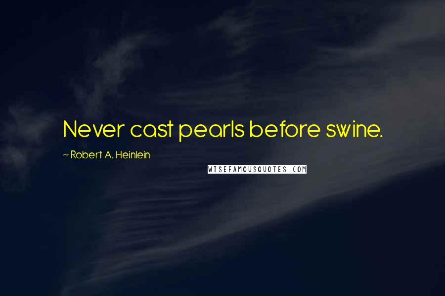 Robert A. Heinlein Quotes: Never cast pearls before swine.
