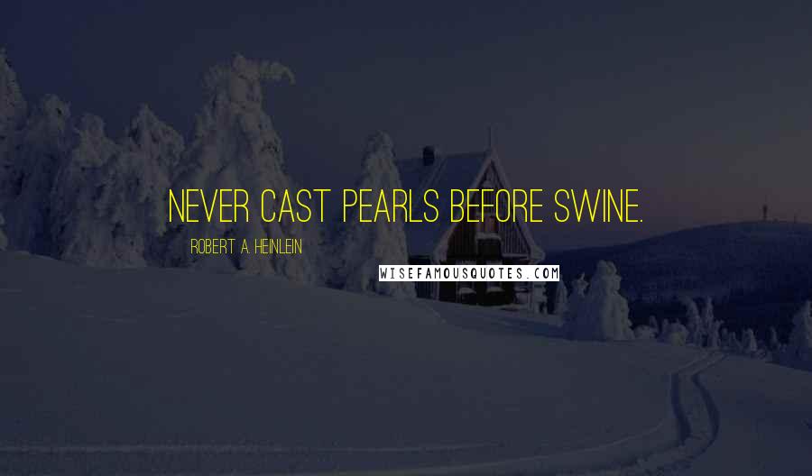 Robert A. Heinlein Quotes: Never cast pearls before swine.