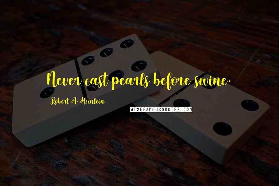 Robert A. Heinlein Quotes: Never cast pearls before swine.