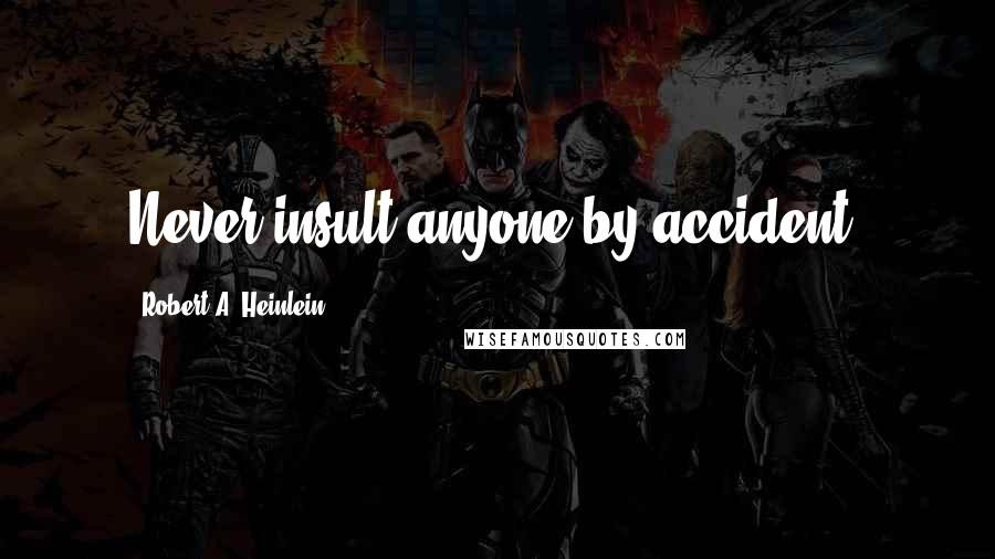 Robert A. Heinlein Quotes: Never insult anyone by accident.