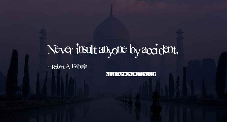 Robert A. Heinlein Quotes: Never insult anyone by accident.