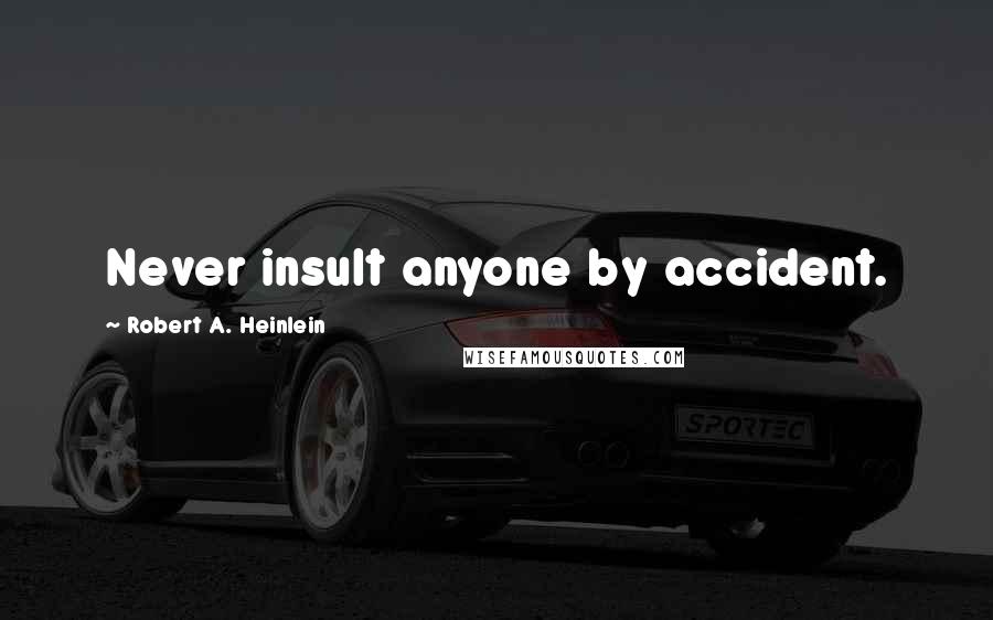 Robert A. Heinlein Quotes: Never insult anyone by accident.