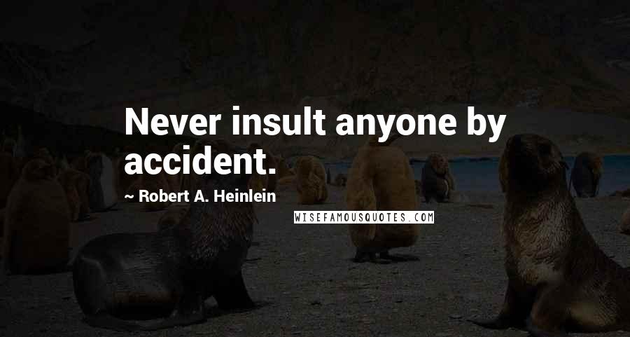 Robert A. Heinlein Quotes: Never insult anyone by accident.