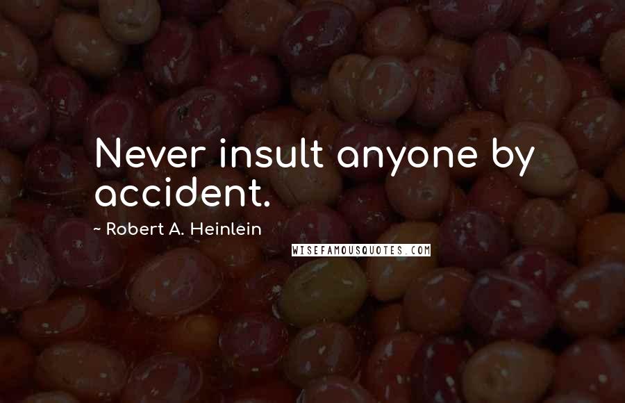 Robert A. Heinlein Quotes: Never insult anyone by accident.