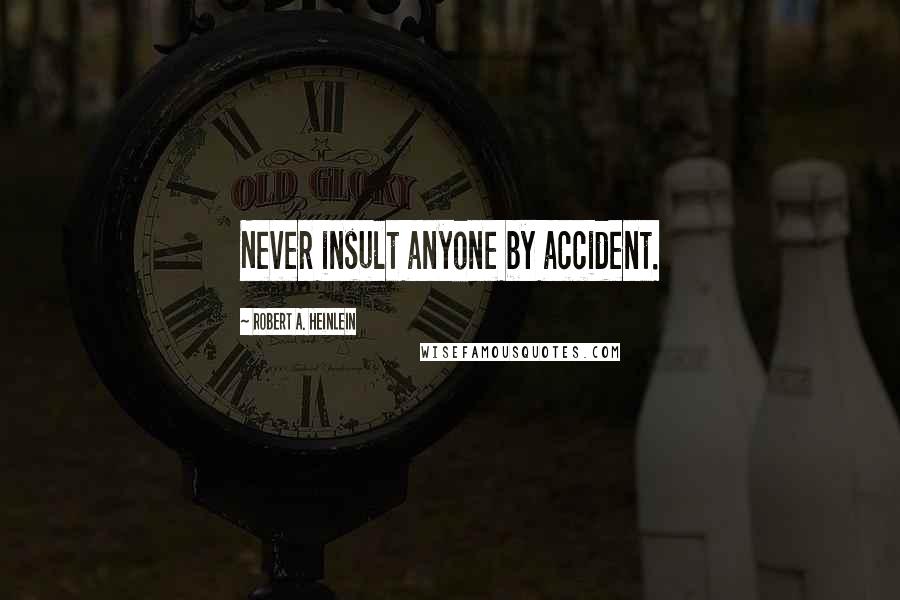 Robert A. Heinlein Quotes: Never insult anyone by accident.