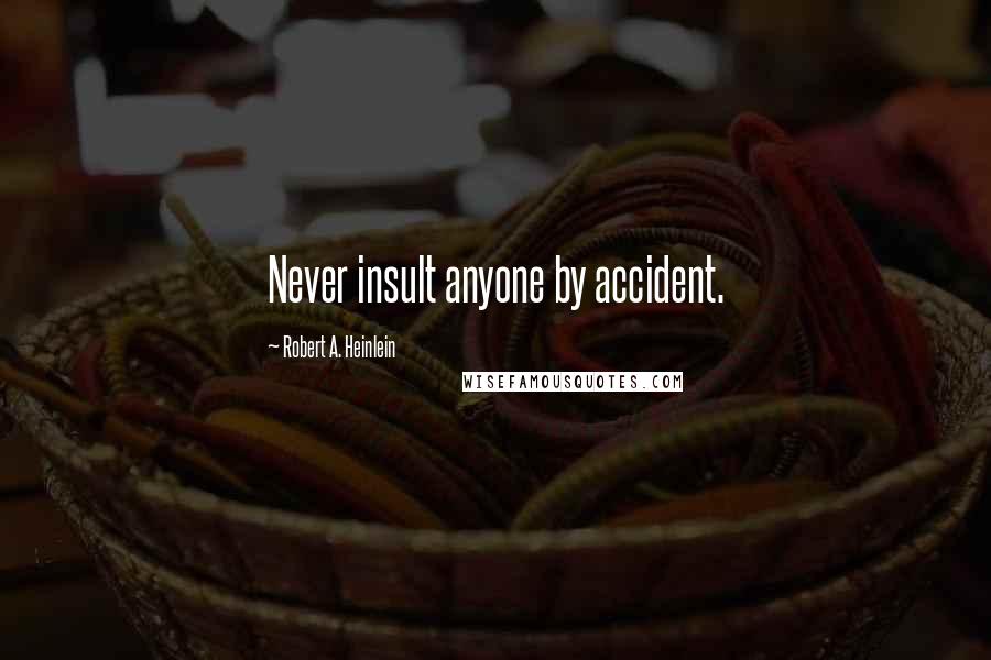 Robert A. Heinlein Quotes: Never insult anyone by accident.